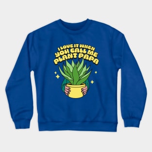 I Love It When You Call Me Plant Papa Crewneck Sweatshirt